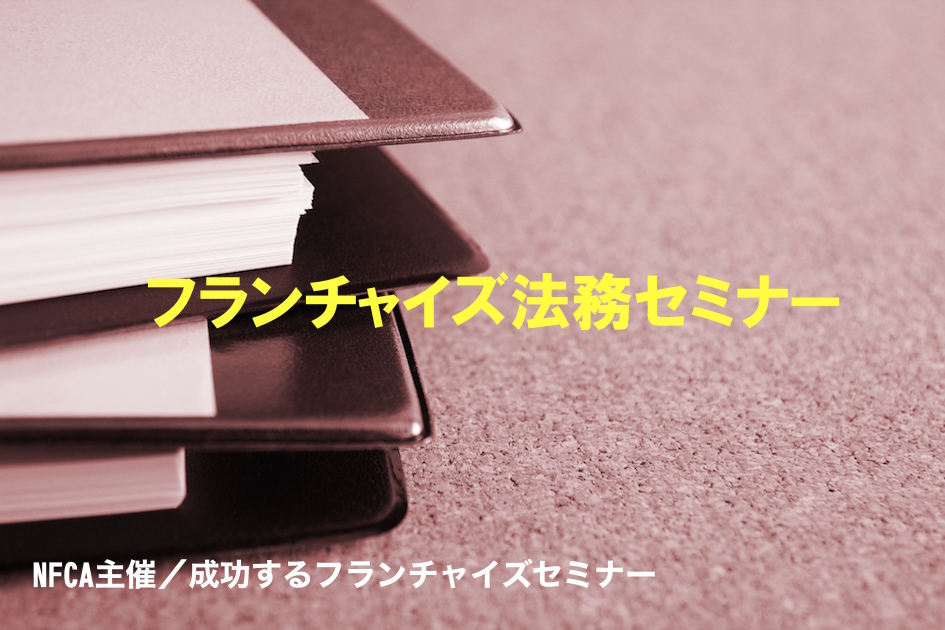 【終了いたしました】『知らないと大変！フランチャイズ判例〜加盟店開発における留意ポイント』フランチャイズ法務セミナー開催！