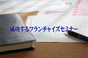 【終了】フランチャイズ本部構築セミナー(成功するフランチャイズセミナー)