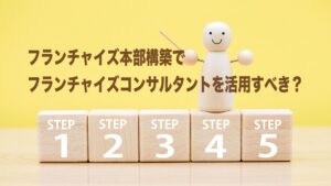 フランチャイズ本部構築でフランチャイズコンサルタントを活用すべき？
