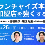 【終了】フランチャイズ本部が加盟店を強くする！～自社の売上を最大化する情報提供と販促支援の仕組みを徹底解説～