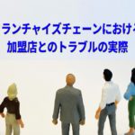 フランチャイズチェーンにおける加盟店とのトラブルの実際