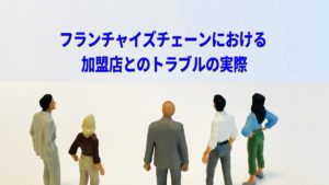 フランチャイズチェーンにおける加盟店とのトラブルの実際