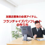 加盟店募集の必須アイテム、フランチャイズパンフレットの作り方