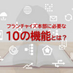 フランチャイズ本部に必要な10の機能とは？｜フランチャイズ本部の役割