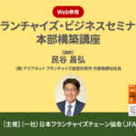 【終了】フランチャイズ・ビジネスセミナー本部構築講座／Web併用｜JFA主催