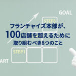 フランチャイズ本部が、100店舗を超えるために取り組むべき8つのこと