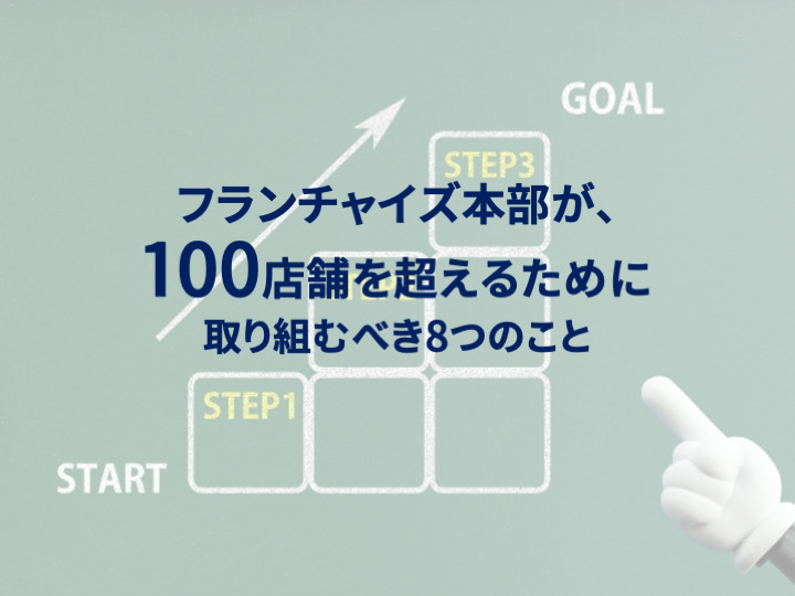 フランチャイズ本部が、100店舗を超えるために取り組むべき8つのこと