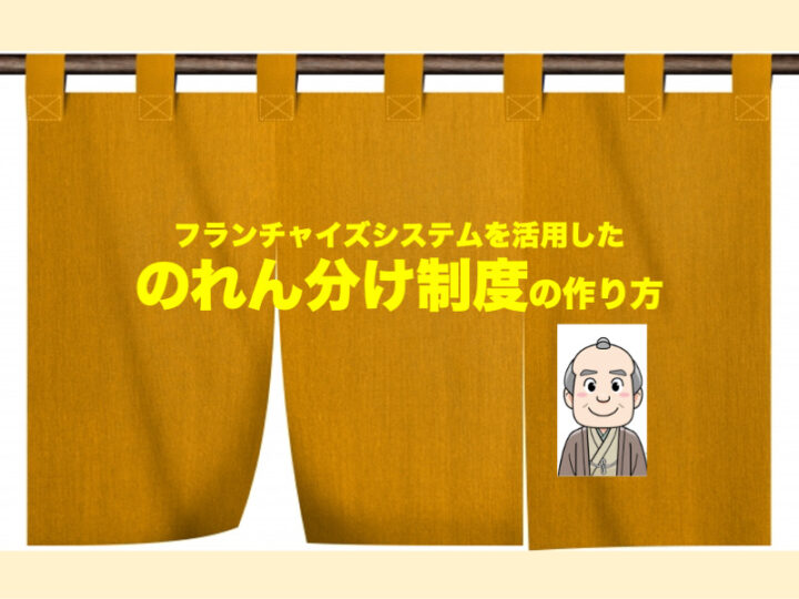 のれん分けとは？　フランチャイズシステムを活用した、のれん分け制度の作り方
