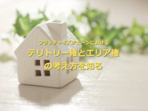 フランチャイズチェーンにおけるテリトリー権とエリア権の考え方を知る