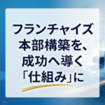 フランチャイズ本部構築を、成功に導く「仕組みに」｜実績30年、アクアネット