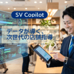 SV Copilot ｜データが導く、次世代の店舗指導｜AIによるデータ活用