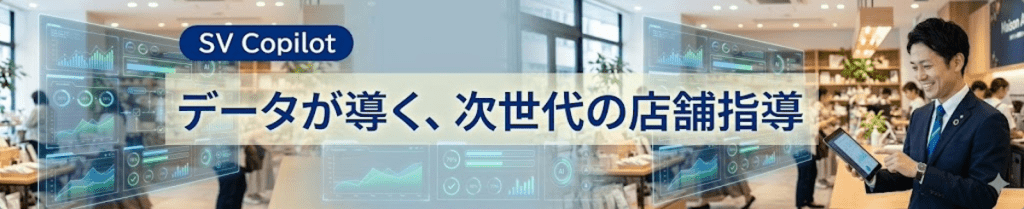 SV Copilot ｜データが導く、次世代の店舗指導｜AIによるデータ活用