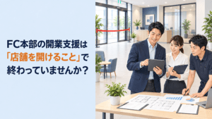 FC本部の開業支援は「店舗を開けること」で終わっていませんか？