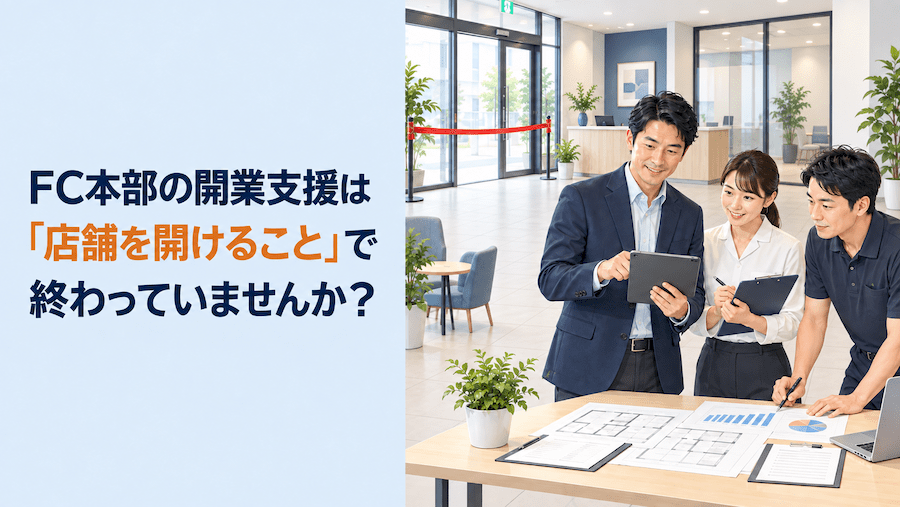 FC本部の開業支援は「店舗を開けること」で終わっていませんか？